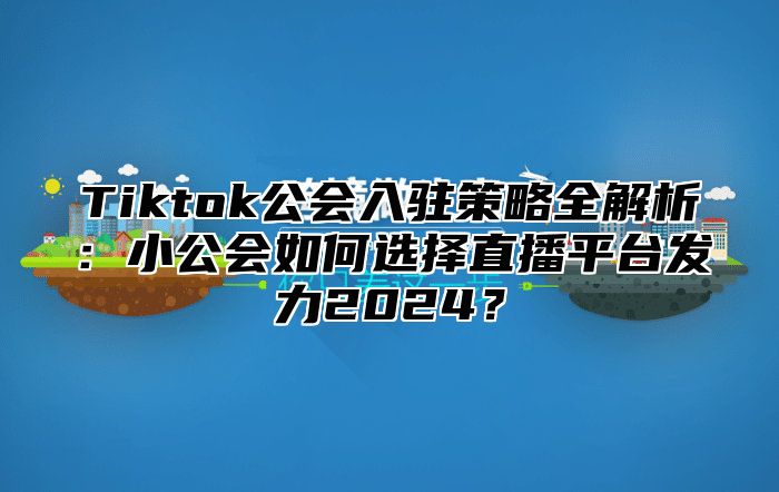 Tiktok公会入驻策略全解析：小公会如何选择直播平台发力2025？