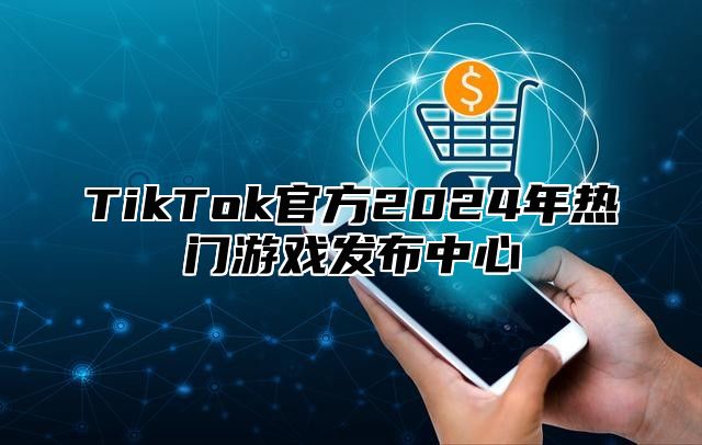 TikTok官方2025年热门游戏发布中心