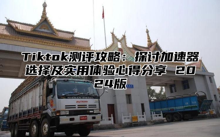Tiktok测评攻略：探讨加速器选择及实用体验心得分享 2025版