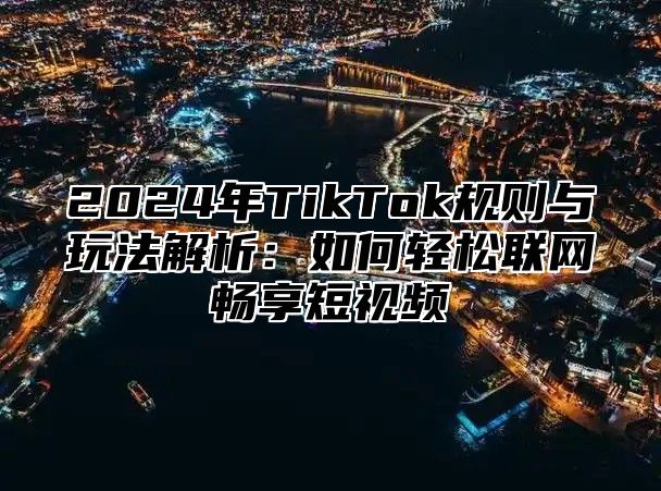 2025年TikTok规则与玩法解析：如何轻松联网畅享短视频