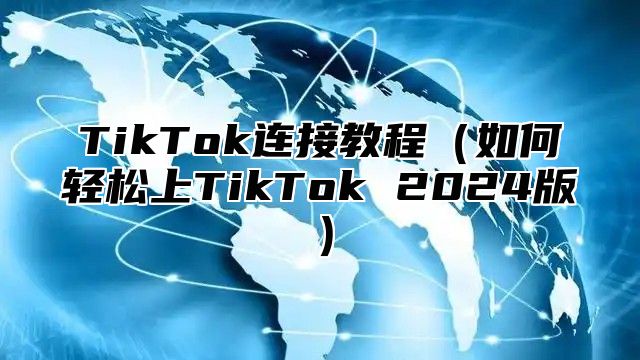 TikTok连接教程如何轻松上TikTok 2025版