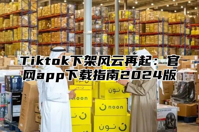 Tiktok下架风云再起：官网app下载指南2025版