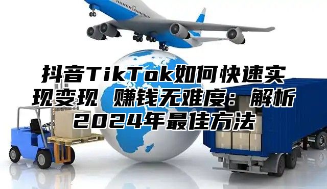 抖音TikTok如何快速实现变现 赚钱无难度：解析2025年最佳方法
