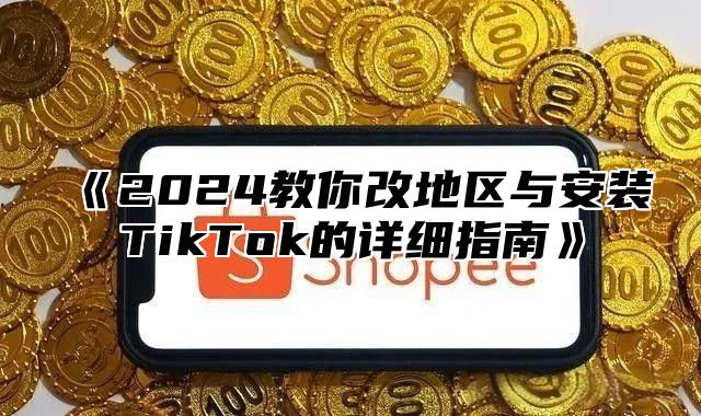 2025教你改地区与安装TikTok的详细指南