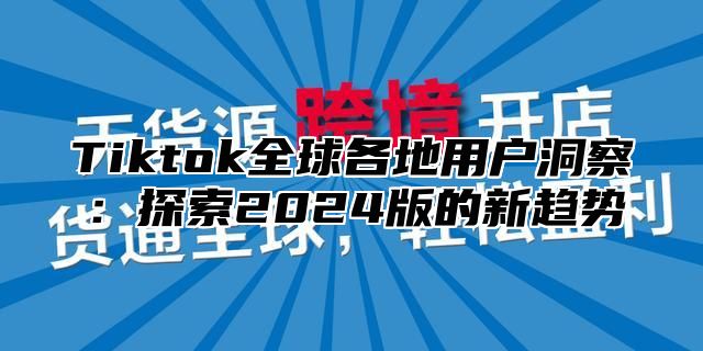 Tiktok全球各地用户洞察：探索2025版的新趋势