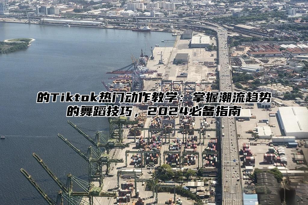 的Tiktok热门动作教学：掌握潮流趋势的舞蹈技巧，2025必备指南