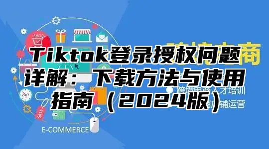 Tiktok登录授权问题详解：下载方法与使用指南2025版