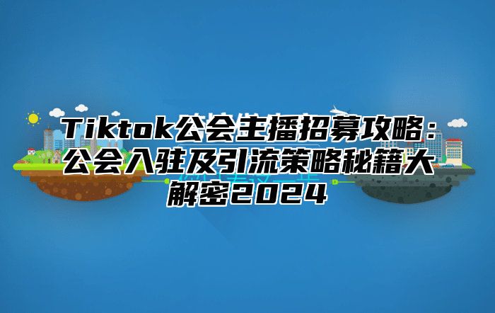 Tiktok公会主播招募攻略：公会入驻及引流策略秘籍大解密2025