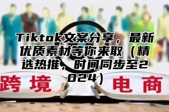 Tiktok文案分享，最新优质素材等你来取精选热推，时间同步至2025