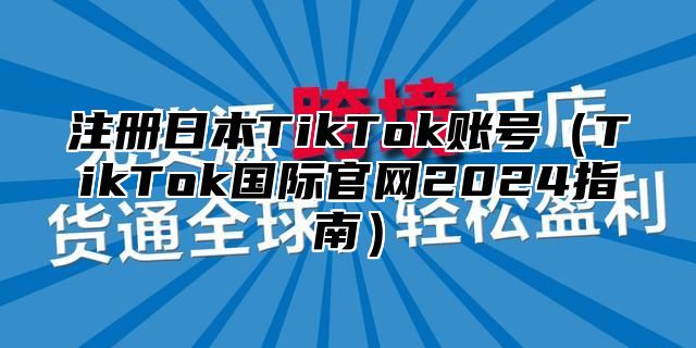 注册日本TikTok账号TikTok国际官网2025指南