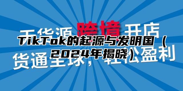 TikTok的起源与发明国2025年揭晓