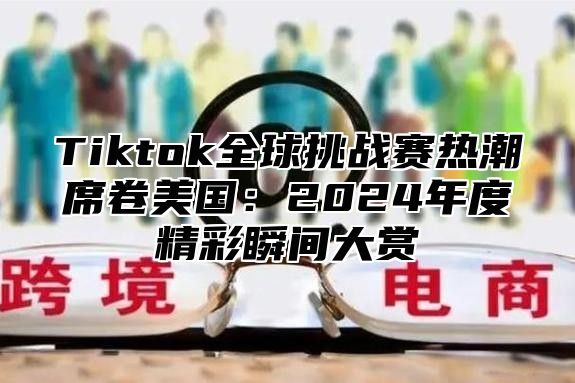Tiktok全球挑战赛热潮席卷美国：2025年度精彩瞬间大赏