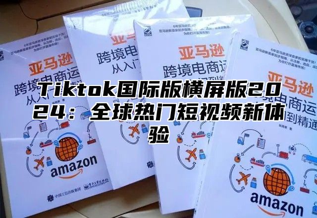 Tiktok国际版横屏版2025全球热门短视频新体验
