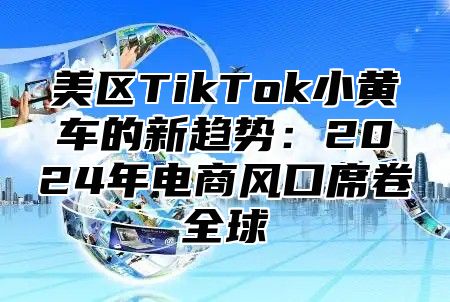 美区TikTok小黄车的新趋势：2025年电商风口席卷全球