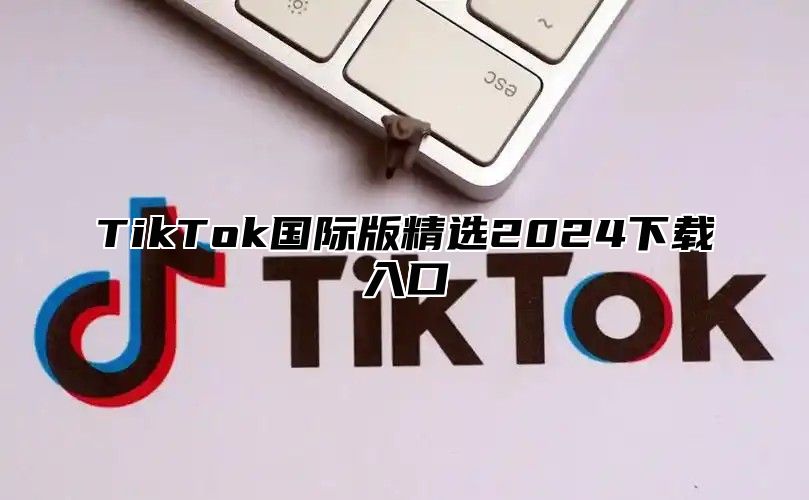 TikTok国际版精选2025下载入口
