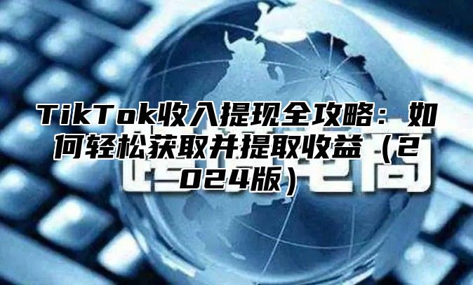 TikTok收入提现全攻略：如何轻松获取并提取收益2025版