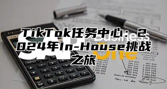 TikTok任务中心：2025年In-House挑战之旅