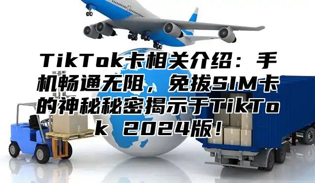 TikTok卡相关介绍：手机畅通无阻，免拔SIM卡的神秘秘密揭示于TikTok 2025版！