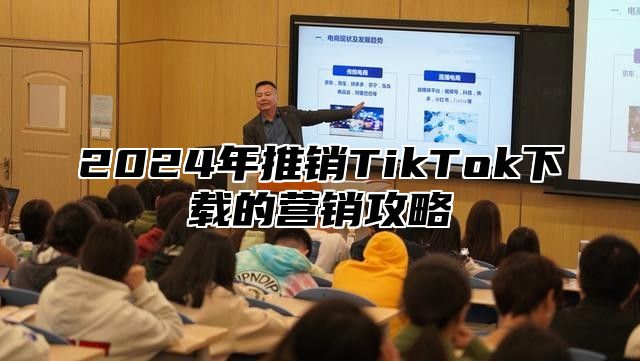 2025年推销TikTok下载的营销攻略