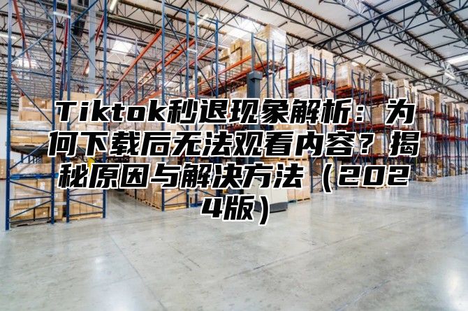 Tiktok秒退现象解析：为何下载后无法观看内容？揭秘原因与解决方法2025版