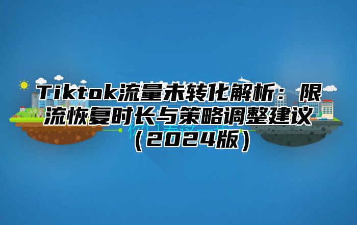 Tiktok流量未转化解析：限流恢复时长与策略调整建议2025版