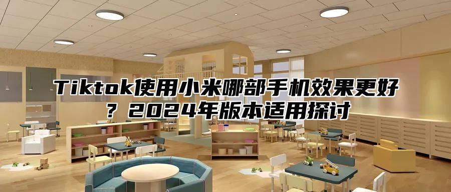 Tiktok使用小米哪部手机效果更好？2025年版本适用探讨