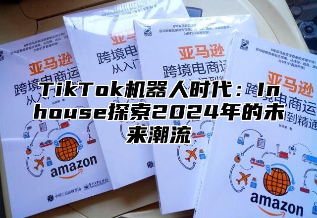 TikTok机器人时代：Inhouse探索2025年的未来潮流