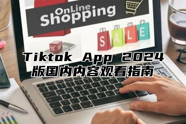 Tiktok App 2025版国内内容观看指南