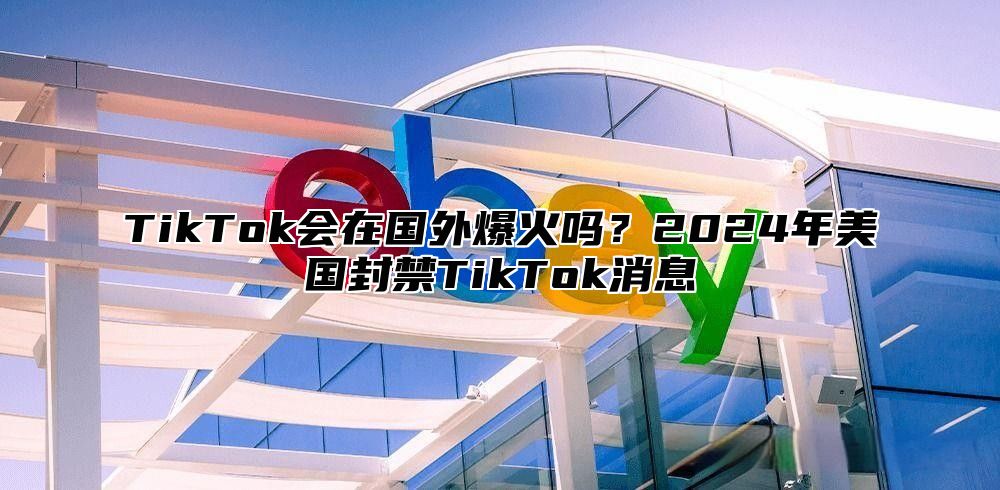 TikTok会在国外爆火吗？2025年美国封禁TikTok消息