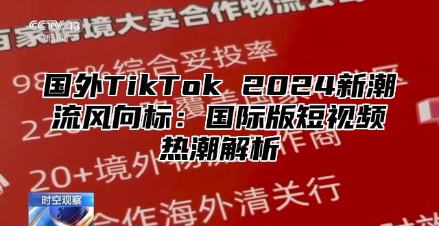国外TikTok 2025新潮流风向标：国际版短视频热潮解析