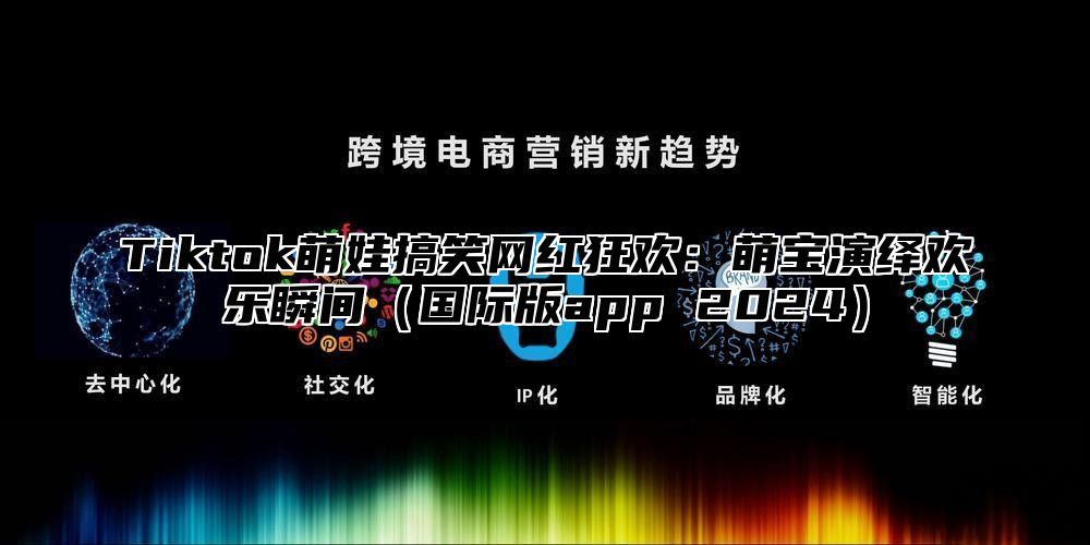 Tiktok萌娃搞笑网红狂欢：萌宝演绎欢乐瞬间国际版app 2025