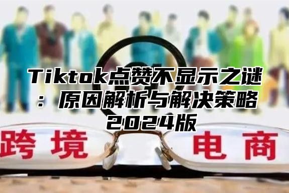 Tiktok点赞不显示之谜：原因解析与解决策略 2025版