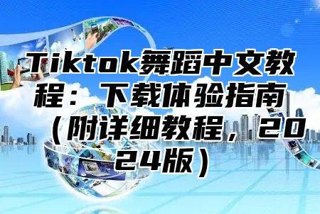 Tiktok舞蹈中文教程：下载体验指南附详细教程，2025版