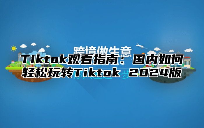 Tiktok观看指南：国内如何轻松玩转Tiktok 2025版