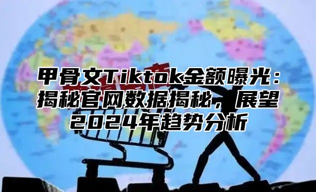 甲骨文Tiktok金额曝光：揭秘官网数据揭秘，展望2025年趋势分析