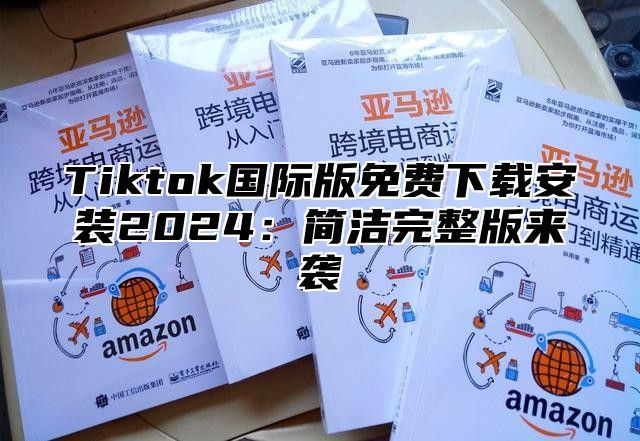 Tiktok国际版免费下载安装2025简洁完整版来袭