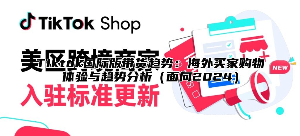 Tiktok国际版带货趋势：海外买家购物体验与趋势分析面向2025