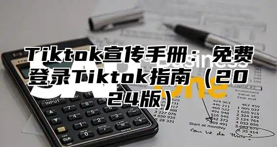 Tiktok宣传手册：免费登录Tiktok指南2025版