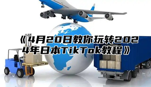 4月20日教你玩转2025年日本TikTok教程