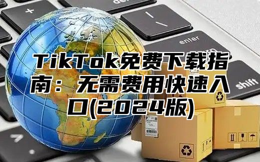 TikTok免费下载指南：无需费用快速入口(2025版)