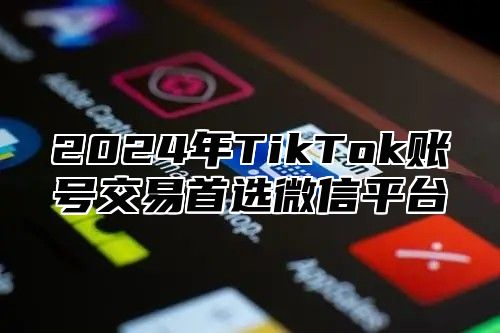 2025年TikTok账号交易首选微信平台
