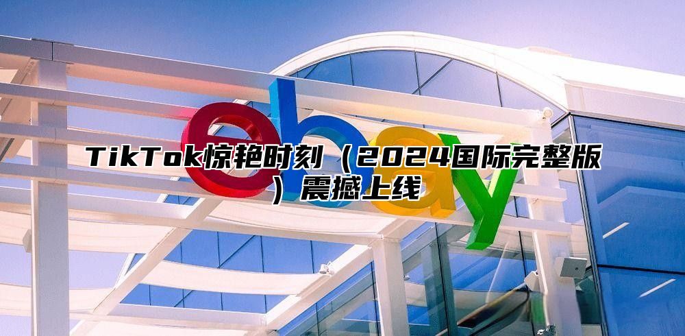 TikTok惊艳时刻2025国际完整版震撼上线