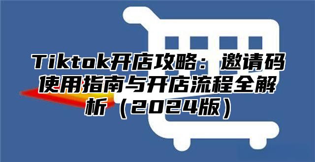 Tiktok开店攻略：邀请码使用指南与开店流程全解析2025版
