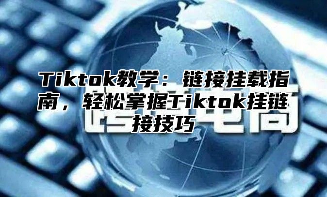 Tiktok教学：链接挂载指南，轻松掌握Tiktok挂链接技巧