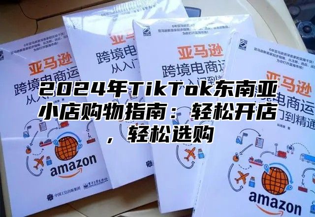 2025年TikTok东南亚小店购物指南：轻松开店，轻松选购