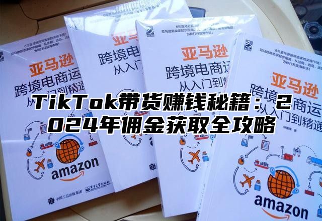 TikTok带货赚钱秘籍：2025年佣金获取全攻略