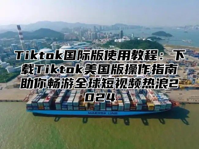 Tiktok国际版使用教程：下载Tiktok美国版操作指南助你畅游全球短视频热浪2025
