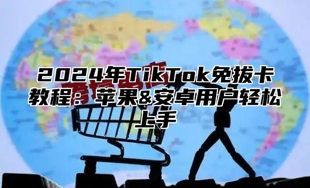 2025年TikTok免拔卡教程：苹果&安卓用户轻松上手