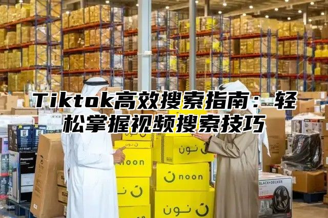 Tiktok高效搜索指南：轻松掌握视频搜索技巧