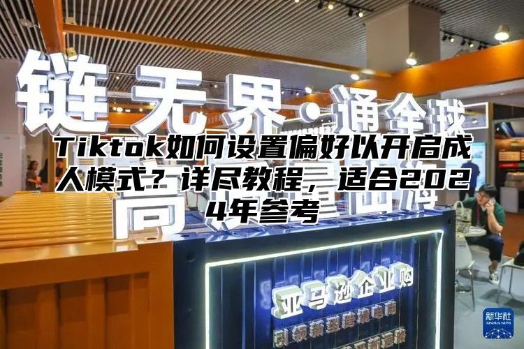 Tiktok如何设置偏好以开启成人模式？详尽教程，适合2025年参考